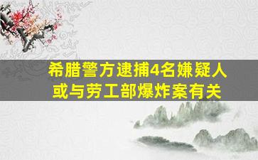 希腊警方逮捕4名嫌疑人 或与劳工部爆炸案有关